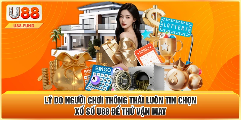 Lý do người chơi thông thái luôn tin chọn xổ số U88 để thử vận may