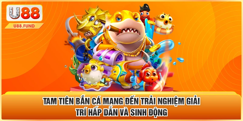 Tam tiên bắn cá mang đến trải nghiệm giải trí kịch tính và sinh động